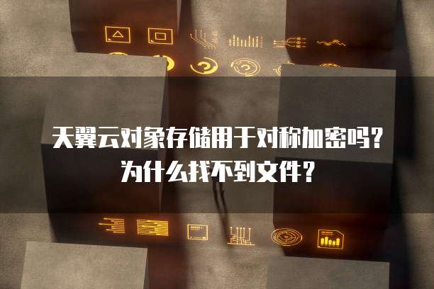 天翼云对象存储用于对称加密吗?为什么找不到文件?