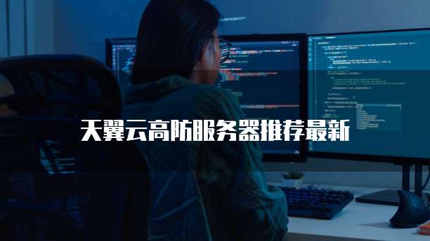天翼云高防服务器推荐最新