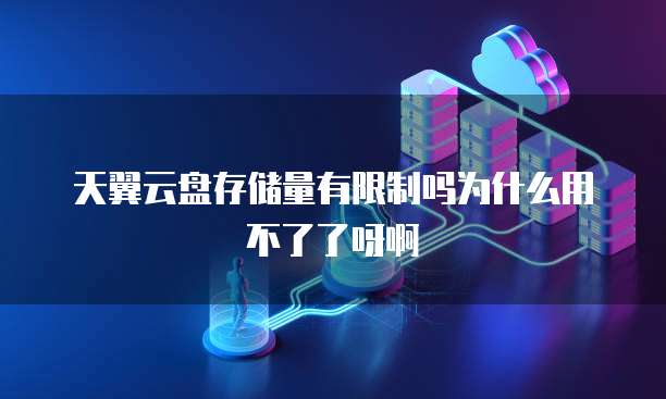天翼云盘存储量有限制吗为什么用不了了呀啊