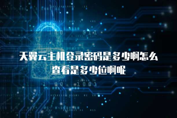 天翼云主机登录密码是多少啊怎么查看是多少位啊呢