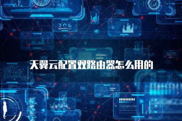 天翼云配置双路由器怎么用的