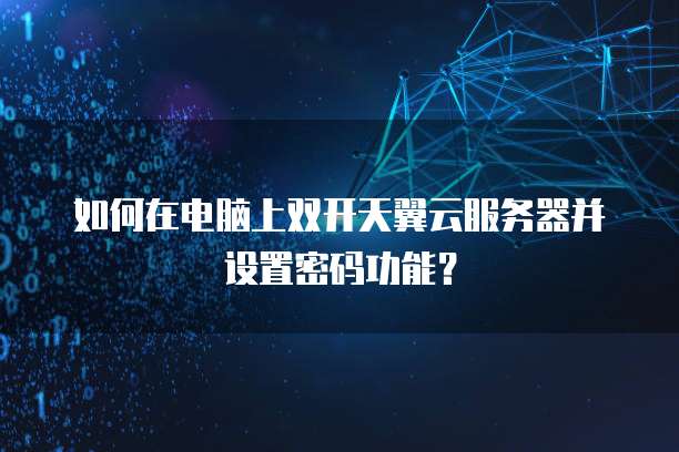 如何在电脑上双开天翼云服务器并设置密码功能？