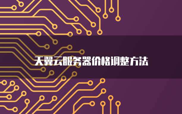 天翼云服务器价格调整方法