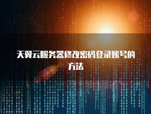 天翼云服务器修改密码登录账号的方法