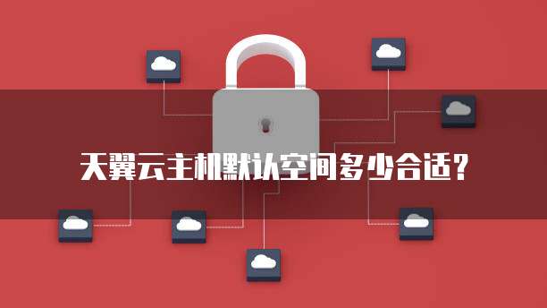 天翼云主机默认空间多少合适？