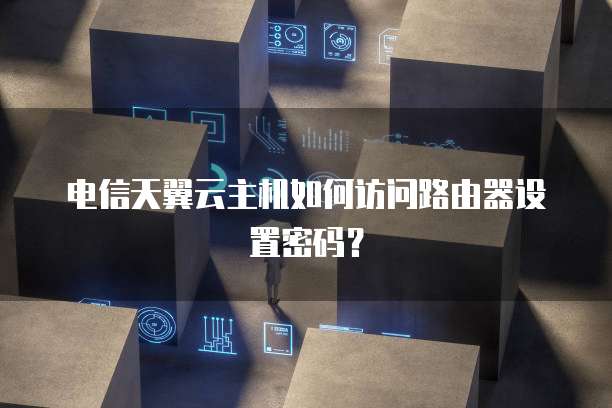 电信天翼云主机如何访问路由器设置密码?