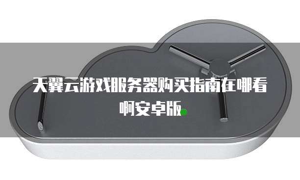 天翼云游戏服务器购买指南在哪看啊安卓版
