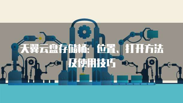 天翼云盘存储桶:位置、打开方法及使用技巧