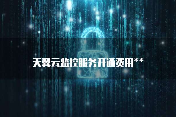 天翼云监控服务开通费用**