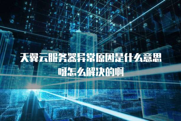 天翼云服务器异常原因是什么意思呀怎么解决的啊