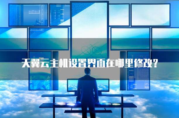 天翼云主机设置界面在哪里修改?