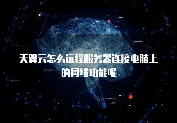 天翼云怎么远程服务器连接电脑上的网络功能呢