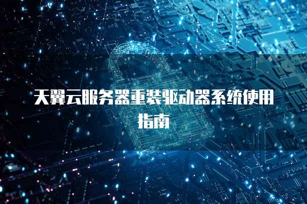 天翼云服务器重装驱动器系统使用指南
