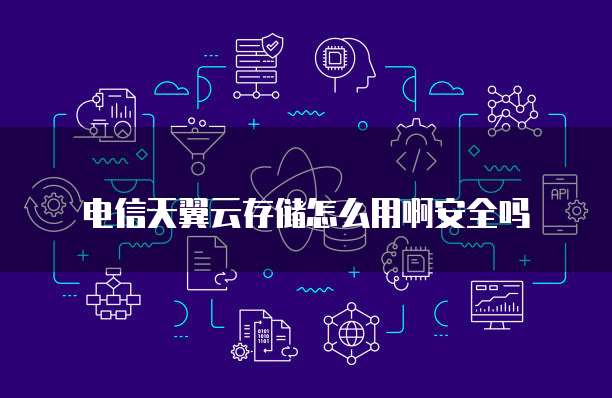 电信天翼云存储怎么用啊安全吗