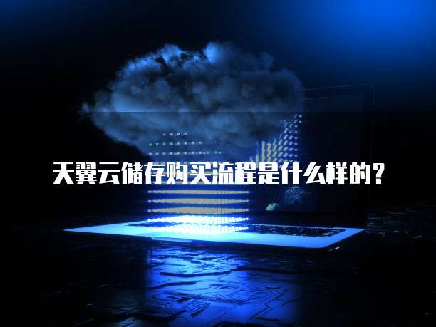 天翼云储存购买流程是什么样的?
