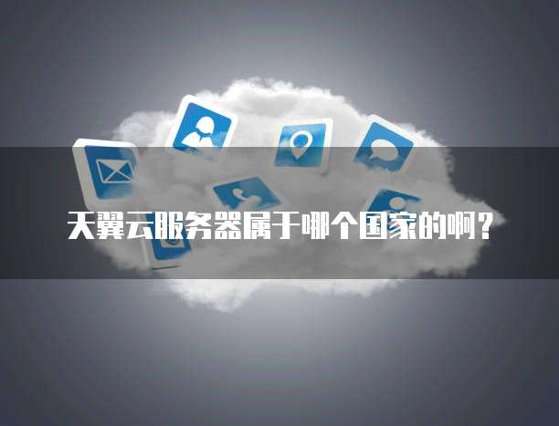 天翼云服务器属于哪个国家的啊?