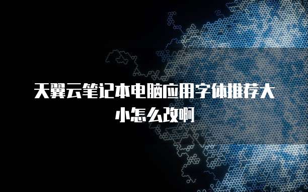 天翼云笔记本电脑应用字体推荐大小怎么改啊