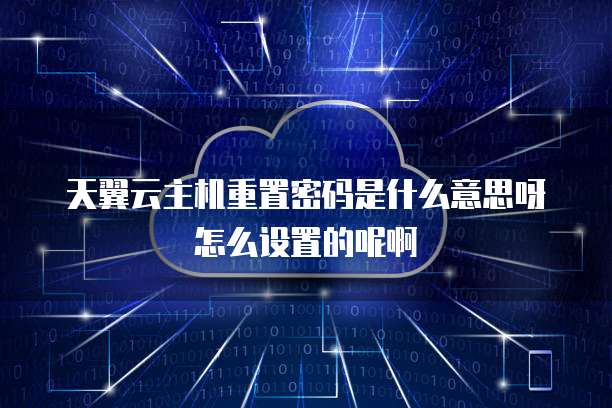 天翼云主机重置密码是什么意思呀怎么设置的呢啊