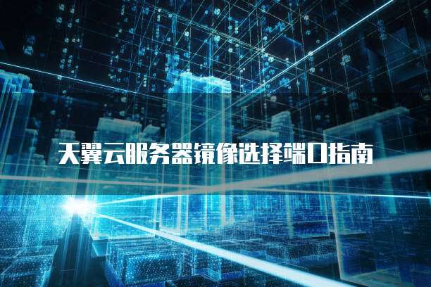 天翼云服务器镜像选择端口指南