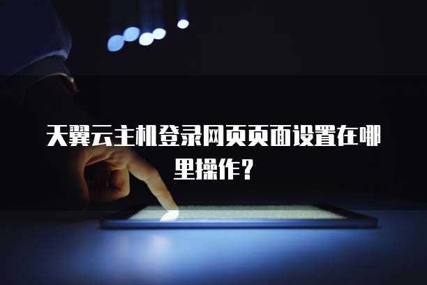 天翼云主机登录网页页面设置在哪里操作?