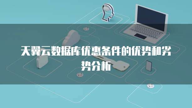 天翼云数据库优惠条件的优势和劣势分析
