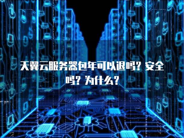 天翼云服务器包年可以退吗？安全吗？为什么？
