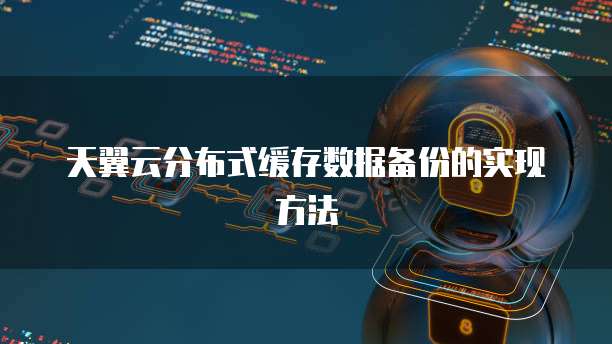 天翼云分布式缓存数据备份的实现方法