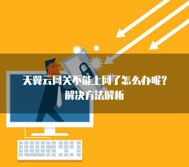 天翼云网关不能上网了怎么办呢?解决方法解析
