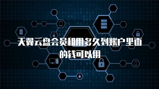天翼云盘会员租用多久到账户里面的钱可以用