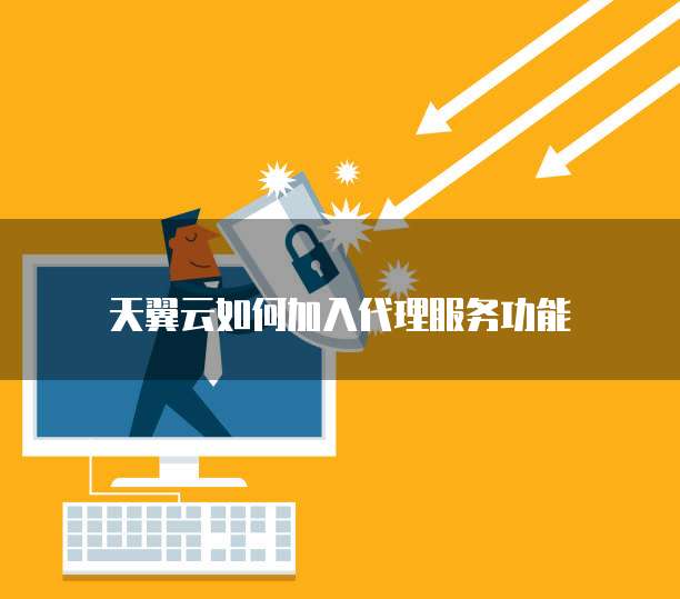 天翼云如何加入代理服务功能