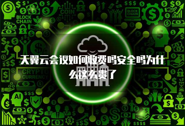 天翼云会议如何收费吗安全吗为什么这么贵了