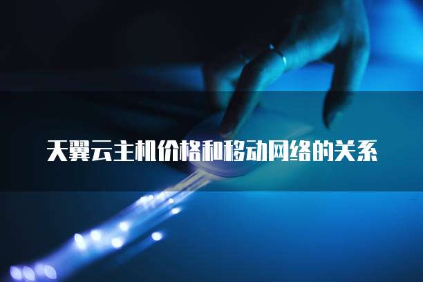 天翼云主机价格和移动网络的关系