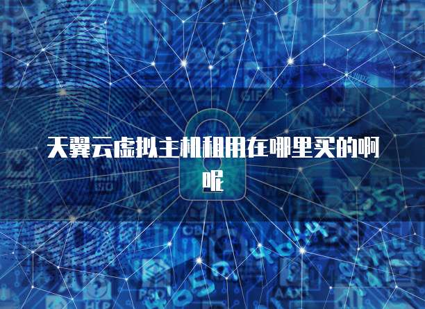 天翼云虚拟主机租用在哪里买的啊呢