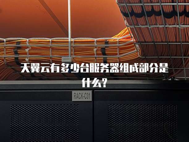 天翼云有多少台服务器组成部分是什么?