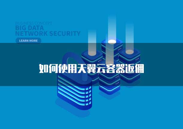 如何使用天翼云容器返佣