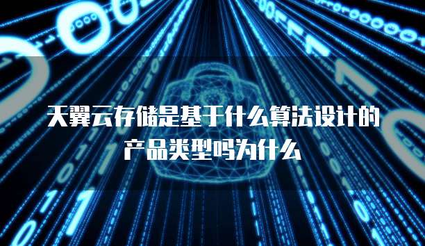 天翼云存储是基于什么算法设计的产品类型吗为什么