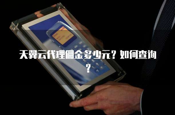 天翼云代理佣金多少元?如何查询?