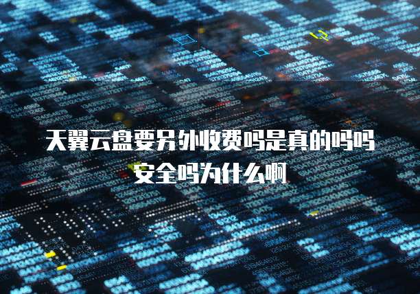 天翼云盘要另外收费吗是真的吗吗安全吗为什么啊