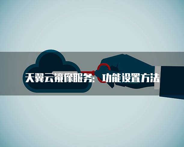 天翼云镜像服务:功能设置方法