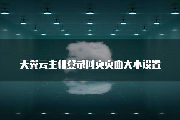 天翼云主机登录网页页面大小设置