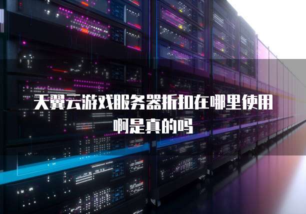 天翼云游戏服务器折扣在哪里使用啊是真的吗