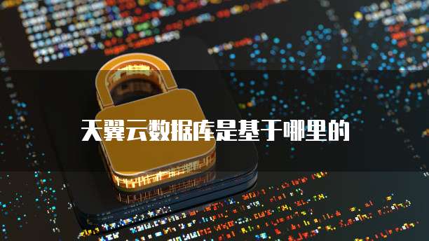 天翼云数据库是基于哪里的