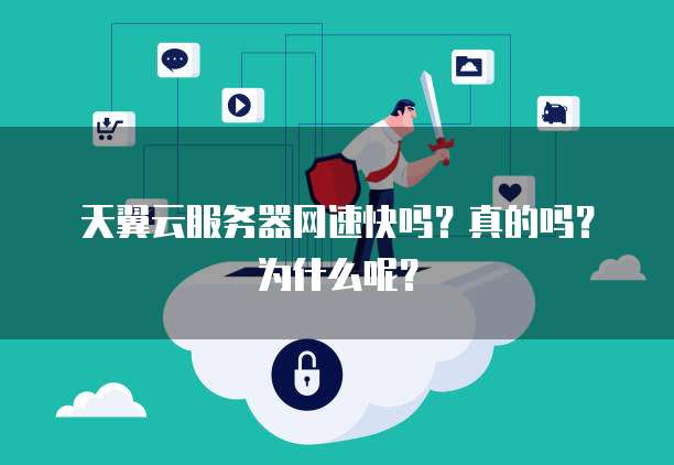 天翼云服务器网速快吗?真的吗?为什么呢?