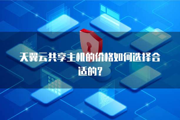 天翼云共享主机的价格如何选择合适的?