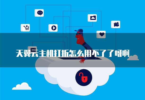 天翼云主机打折怎么用不了了呀啊