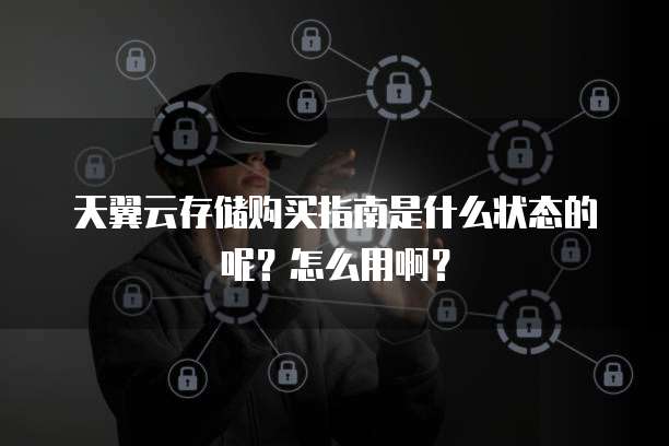 天翼云存储购买指南是什么状态的呢?怎么用啊?