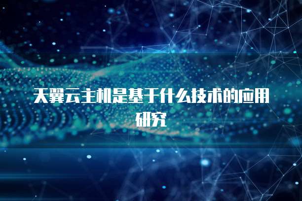 天翼云主机是基于什么技术的应用研究