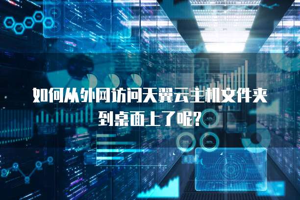 如何从外网访问天翼云主机文件夹到桌面上了呢?