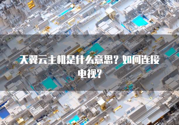 天翼云主机是什么意思?如何连接电视?