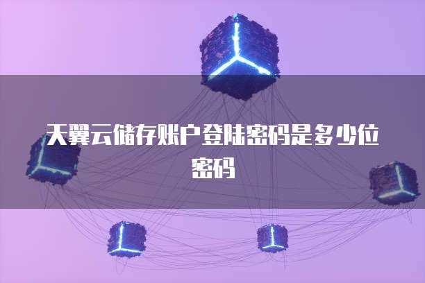 天翼云储存账户登陆密码是多少位密码